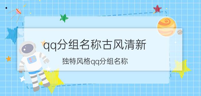 qq分组名称古风清新 独特风格qq分组名称